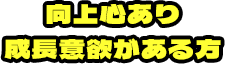 向上心あり成長意欲がある方