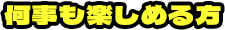 何事も楽しめる方