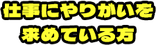 仕事にやりがいを求めている方