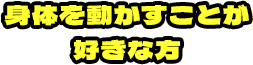 身体を動かすことが好きな方